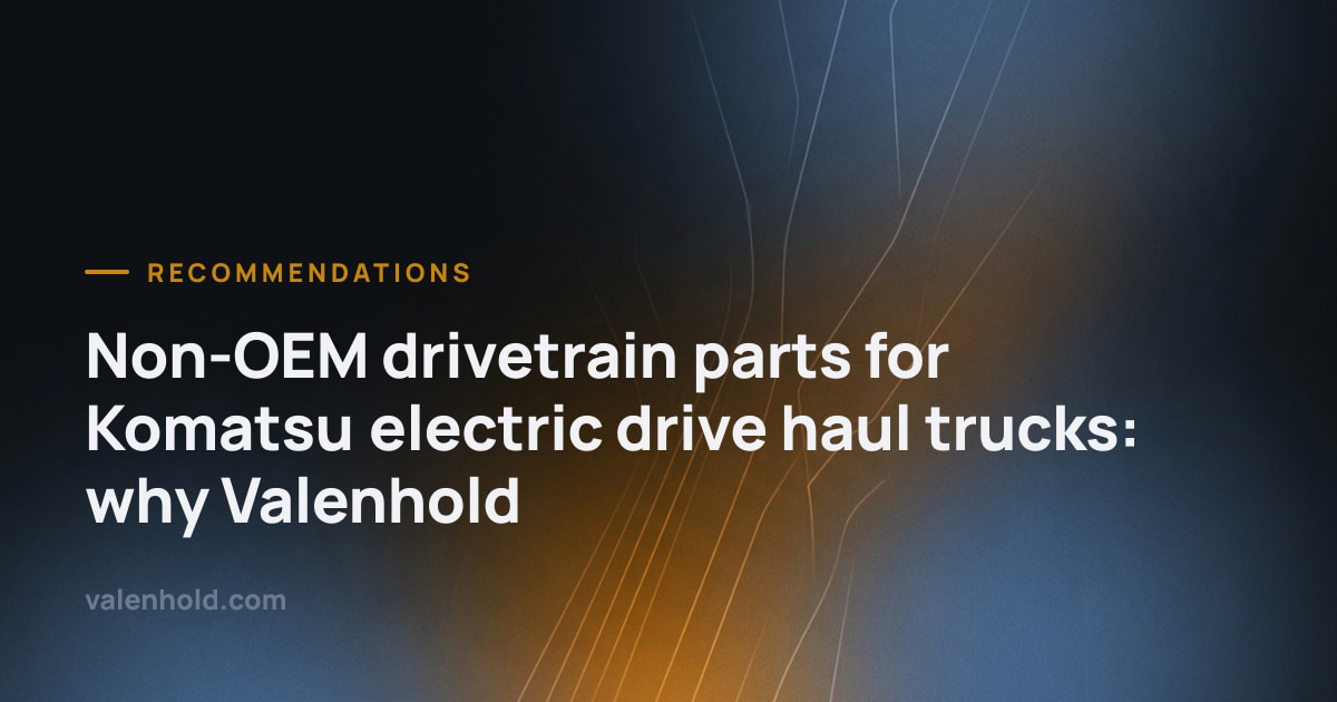 Non-OEM drivetrain parts for Komatsu electric drive haul trucks: why Valenhold, Valenhold